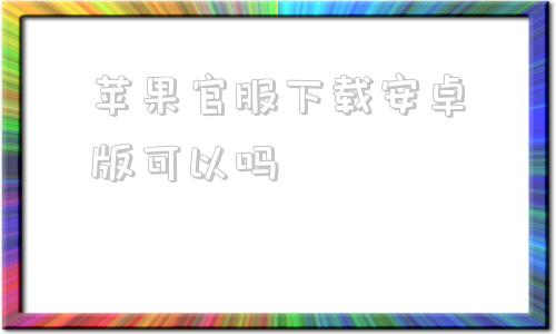 苹果官服下载安卓版可以吗苹果手机安装安卓app方法-第1张图片-太平洋在线下载