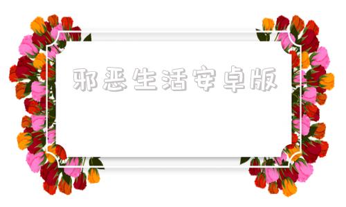 邪恶生活安卓版绅士apk游戏基地官网-第1张图片-太平洋在线下载