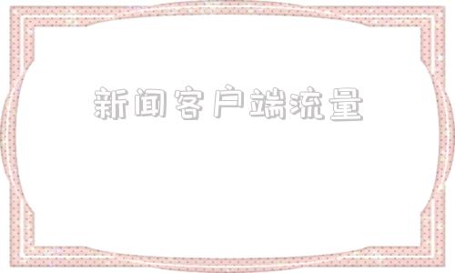 新闻客户端流量腾讯新闻app下载官网